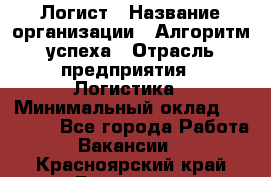 Логист › Название организации ­ Алгоритм успеха › Отрасль предприятия ­ Логистика › Минимальный оклад ­ 40 000 - Все города Работа » Вакансии   . Красноярский край,Бородино г.